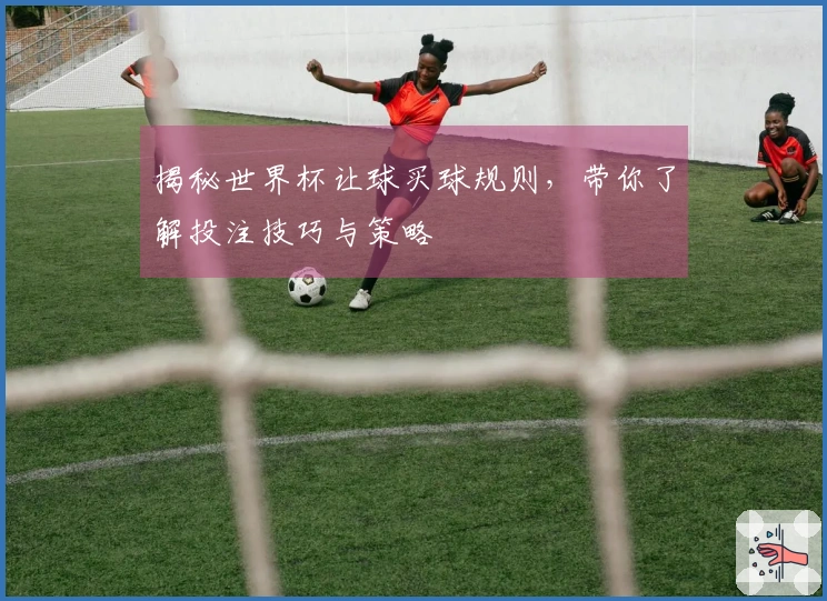 揭秘世界杯让球买球规则，带你了解投注技巧与策略