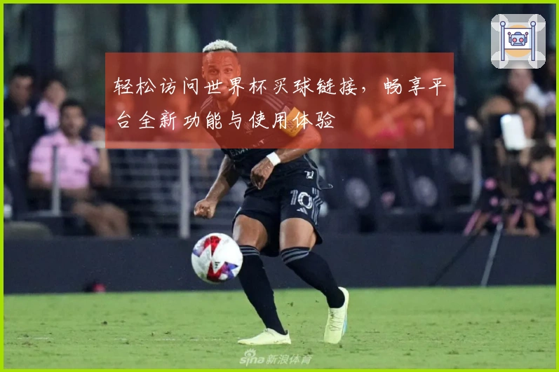 轻松访问世界杯买球链接，畅享平台全新功能与使用体验