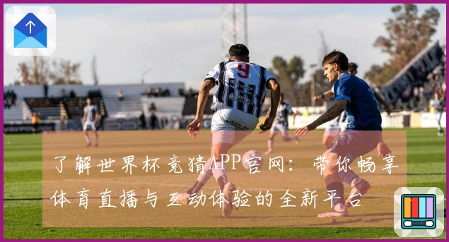 了解世界杯竞猜APP官网：带你畅享体育直播与互动体验的全新平台