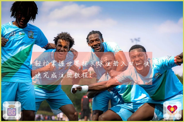 轻松掌握世界杯买球注册入口，快速完成注册教程！