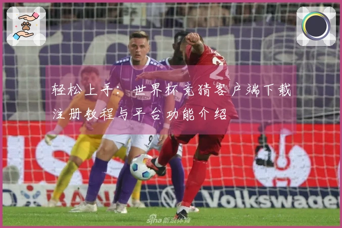 轻松上手：世界杯竞猜客户端下载注册教程与平台功能介绍