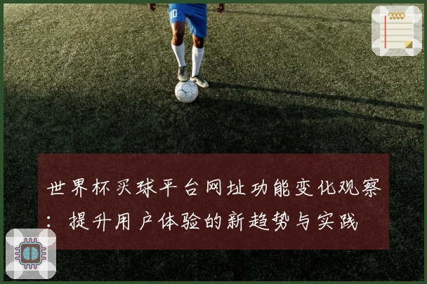 世界杯买球平台网址功能变化观察：提升用户体验的新趋势与实践