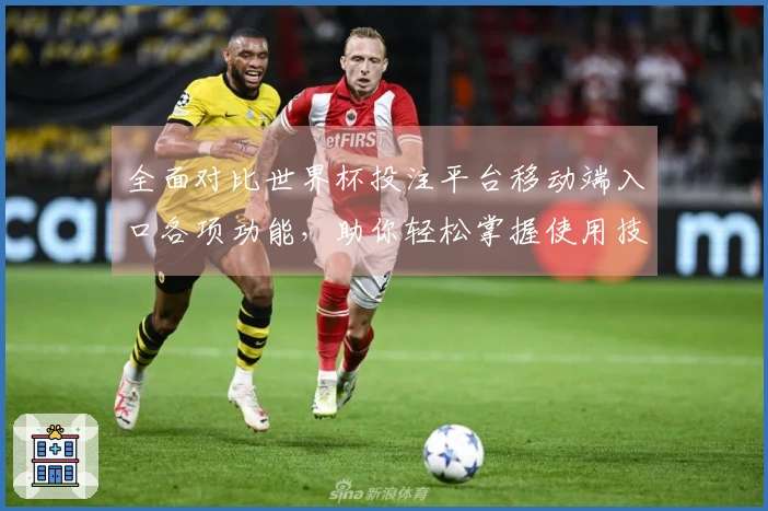 全面对比世界杯投注平台移动端入口各项功能,助你轻松掌握使用技巧