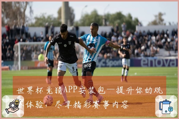 世界杯竞猜APP安装包—提升你的观赛体验，尽享精彩赛事内容