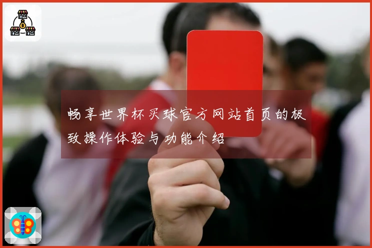 畅享世界杯买球官方网站首页的极致操作体验与功能介绍