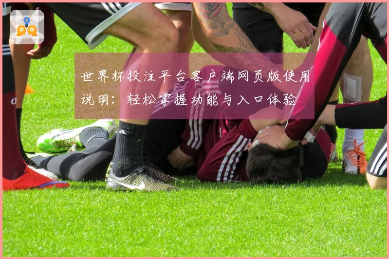 世界杯投注平台客户端网页版使用说明：轻松掌握功能与入口体验