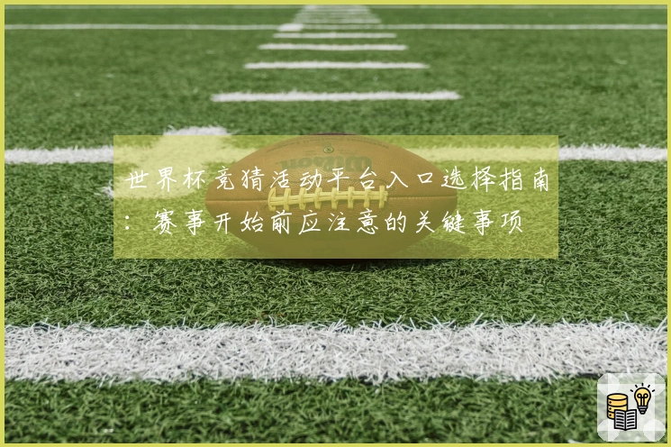 世界杯竞猜活动平台入口选择指南：赛事开始前应注意的关键事项
