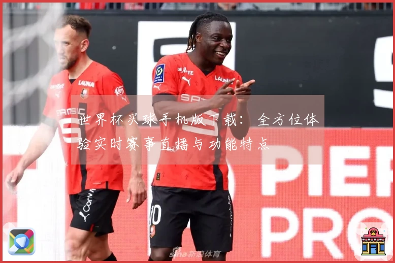 世界杯买球手机版下载：全方位体验实时赛事直播与功能特点