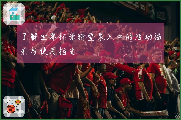 了解世界杯竞猜登录入口的活动福利与使用指南