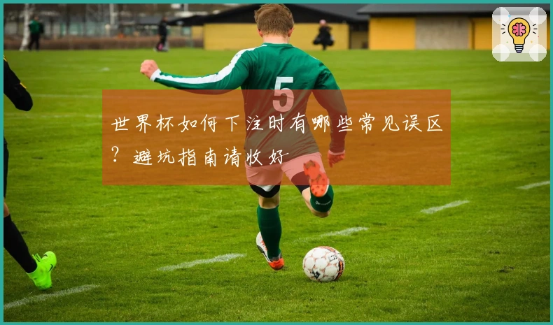 世界杯如何下注时有哪些常见误区？避坑指南请收好