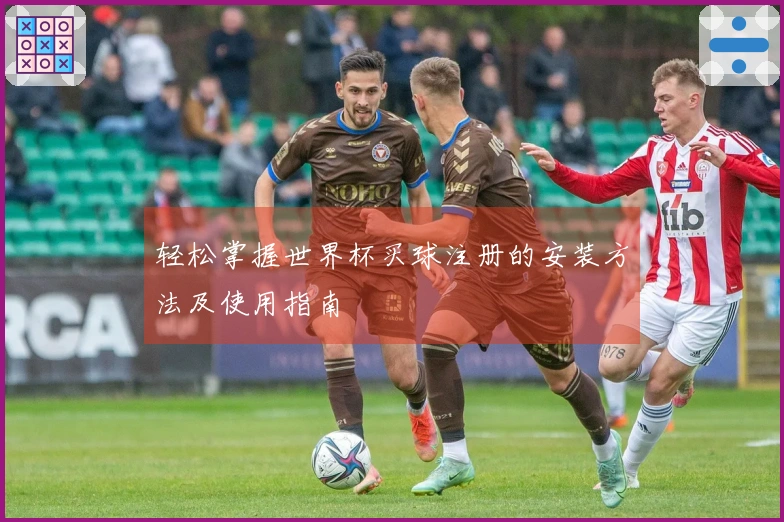 轻松掌握世界杯买球注册的安装方法及使用指南