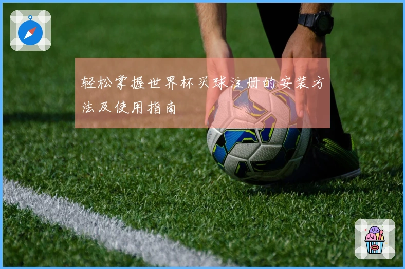 轻松掌握世界杯买球注册的安装方法及使用指南