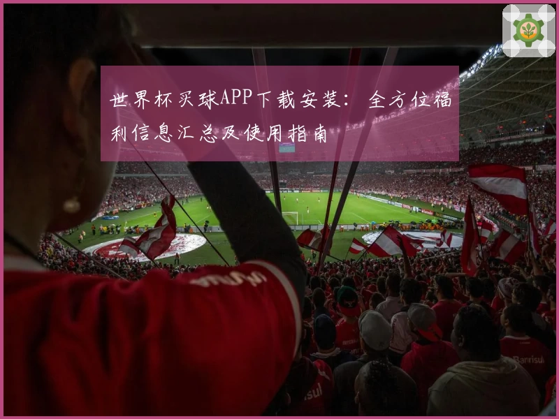 世界杯买球APP下载安装：全方位福利信息汇总及使用指南