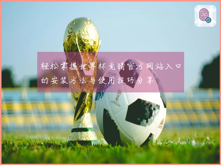 轻松掌握世界杯竞猜官方网站入口的安装方法与使用技巧分享