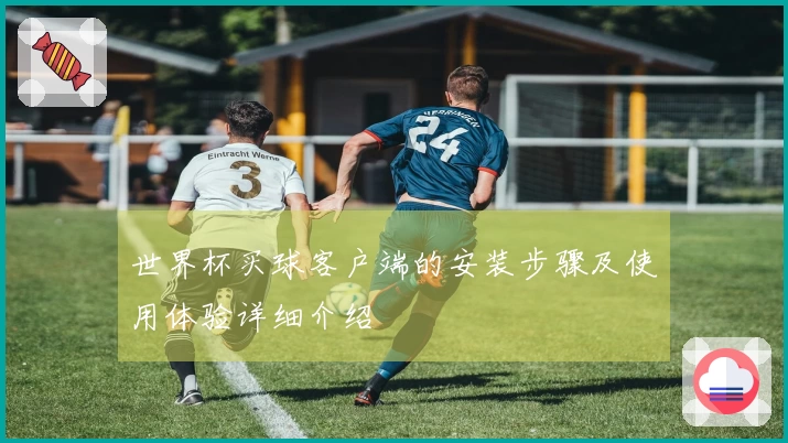 世界杯买球客户端的安装步骤及使用体验详细介绍